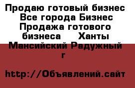 Продаю готовый бизнес  - Все города Бизнес » Продажа готового бизнеса   . Ханты-Мансийский,Радужный г.